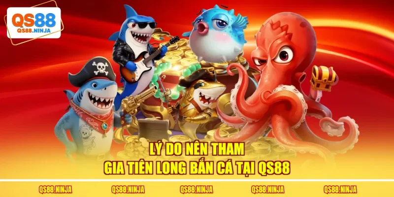 Lý do nên tham gia tiên long bắn cá tại QS88